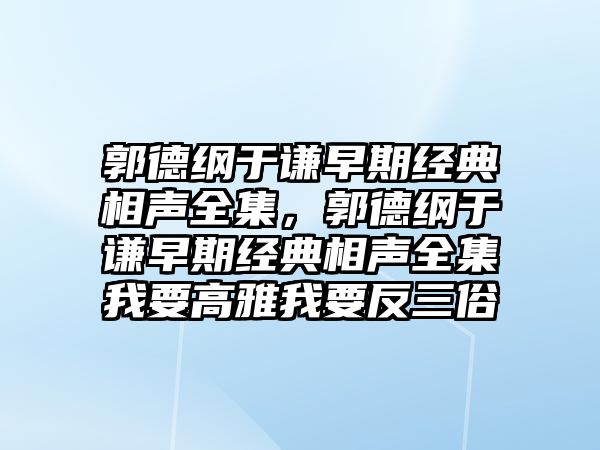 郭德綱于謙早期經(jīng)典相聲全集，郭德綱于謙早期經(jīng)典相聲全集我要高雅我要反三俗