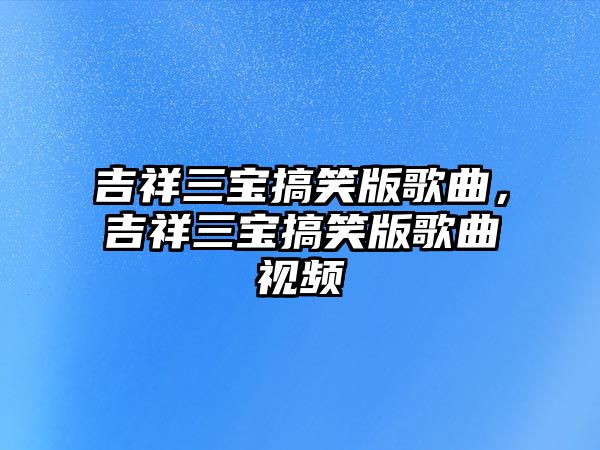 吉祥三寶搞笑版歌曲，吉祥三寶搞笑版歌曲視頻