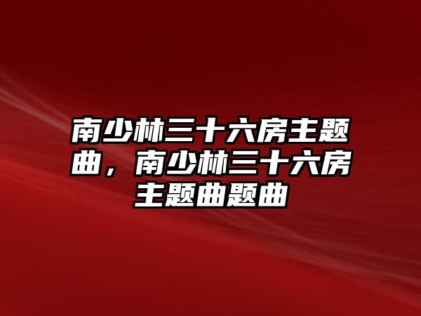 南少林三十六房主題曲，南少林三十六房主題曲題曲