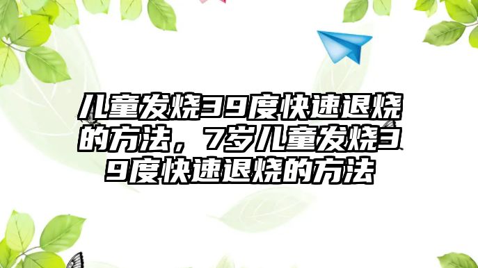 兒童發(fā)燒39度快速退燒的方法，7歲兒童發(fā)燒39度快速退燒的方法