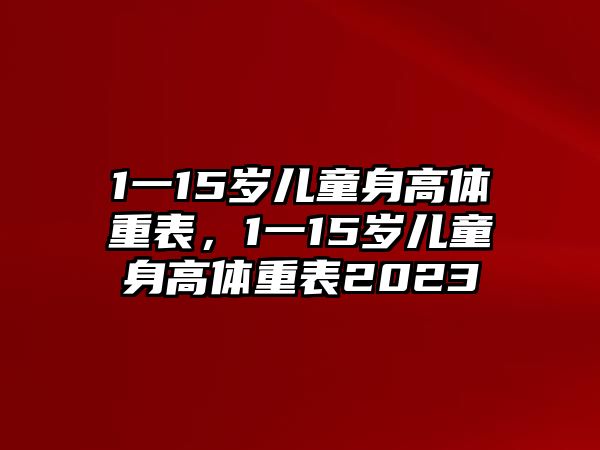 1一15歲兒童身高體重表，1一15歲兒童身高體重表2023