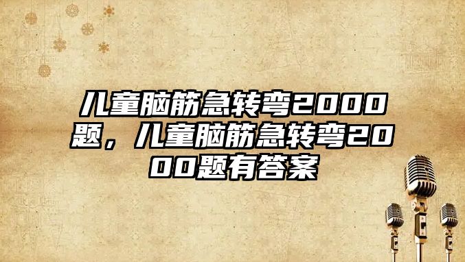 兒童腦筋急轉彎2000題，兒童腦筋急轉彎2000題有答案