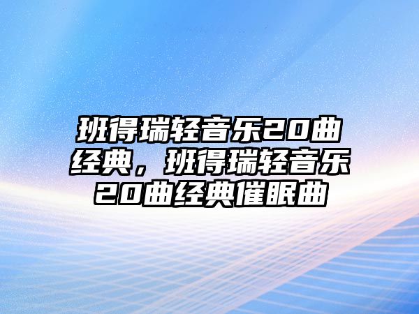 班得瑞輕音樂(lè)20曲經(jīng)典，班得瑞輕音樂(lè)20曲經(jīng)典催眠曲