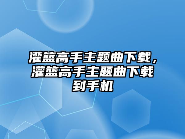 灌籃高手主題曲下載，灌籃高手主題曲下載到手機(jī)