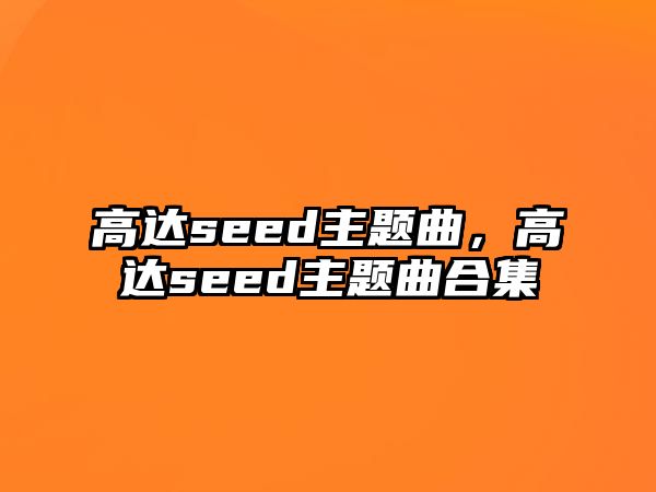 高達(dá)seed主題曲，高達(dá)seed主題曲合集