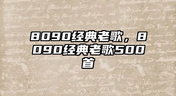 8090經(jīng)典老歌，8090經(jīng)典老歌500首