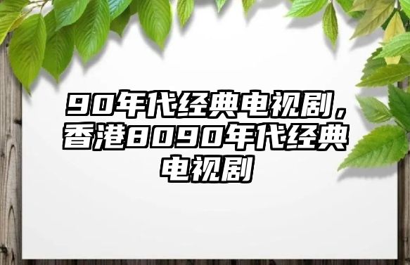 90年代經(jīng)典電視劇，香港8090年代經(jīng)典電視劇