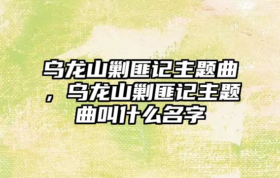 烏龍山剿匪記主題曲，烏龍山剿匪記主題曲叫什么名字