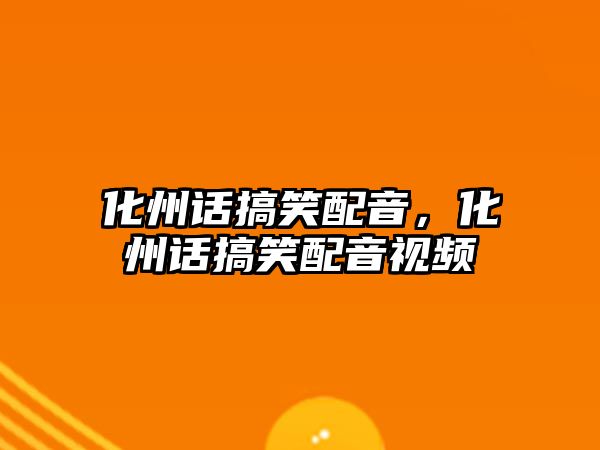 化州話搞笑配音，化州話搞笑配音視頻