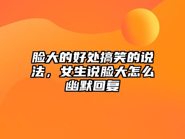 臉大的好處搞笑的說法，女生說臉大怎么幽默回復(fù)