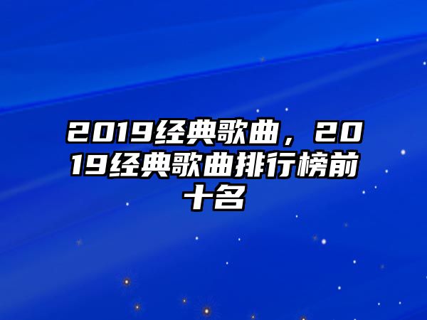 2019經(jīng)典歌曲，2019經(jīng)典歌曲排行榜前十名