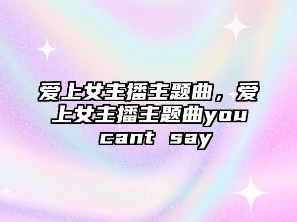 愛上女主播主題曲，愛上女主播主題曲you cant say