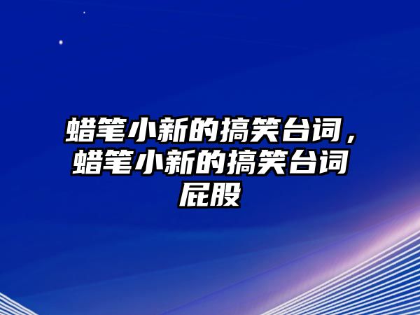 蠟筆小新的搞笑臺(tái)詞，蠟筆小新的搞笑臺(tái)詞屁股