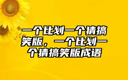 一個(gè)比劃一個(gè)猜搞笑版，一個(gè)比劃一個(gè)猜搞笑版成語