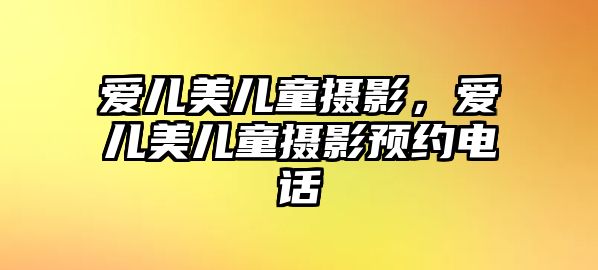 愛兒美兒童攝影，愛兒美兒童攝影預(yù)約電話