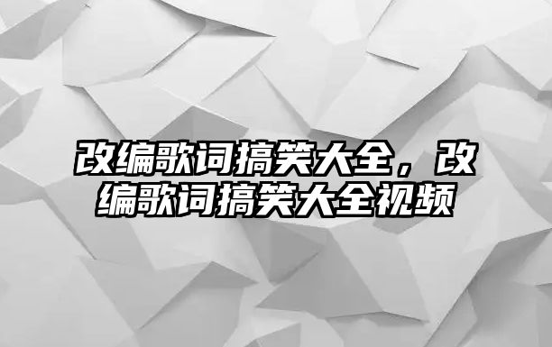 改編歌詞搞笑大全，改編歌詞搞笑大全視頻