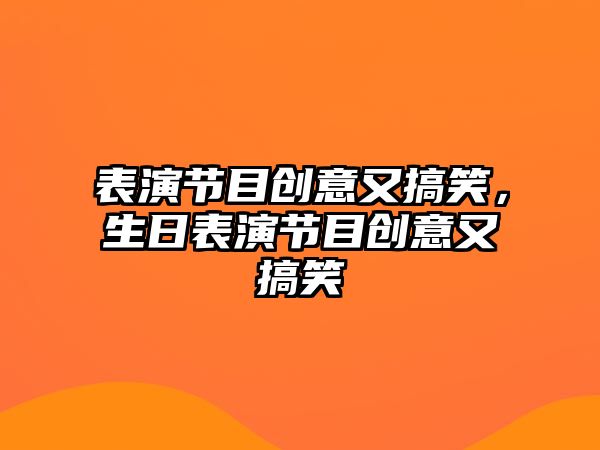 表演節(jié)目創(chuàng)意又搞笑，生日表演節(jié)目創(chuàng)意又搞笑