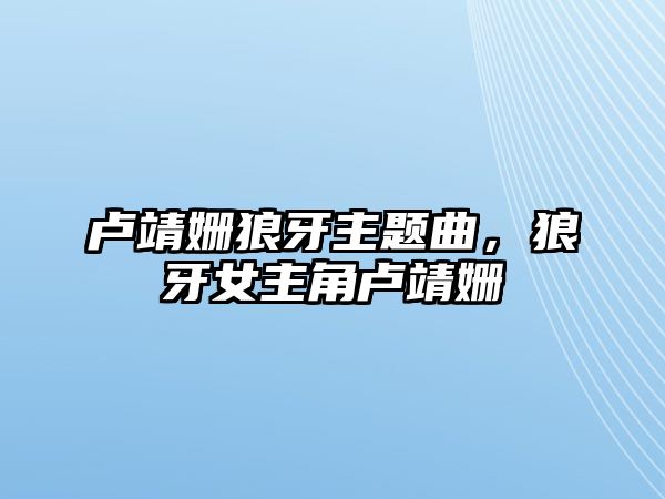 盧靖姍狼牙主題曲，狼牙女主角盧靖姍