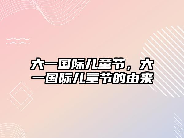 六一國際兒童節(jié)，六一國際兒童節(jié)的由來