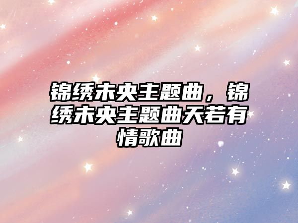 錦繡未央主題曲，錦繡未央主題曲天若有情歌曲