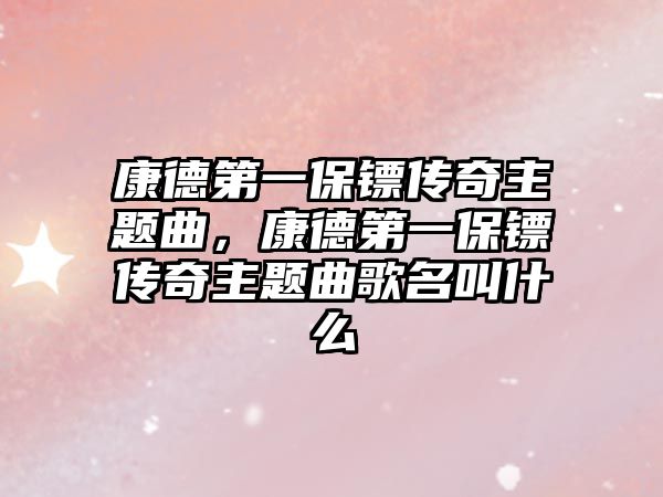 康德第一保鏢傳奇主題曲，康德第一保鏢傳奇主題曲歌名叫什么