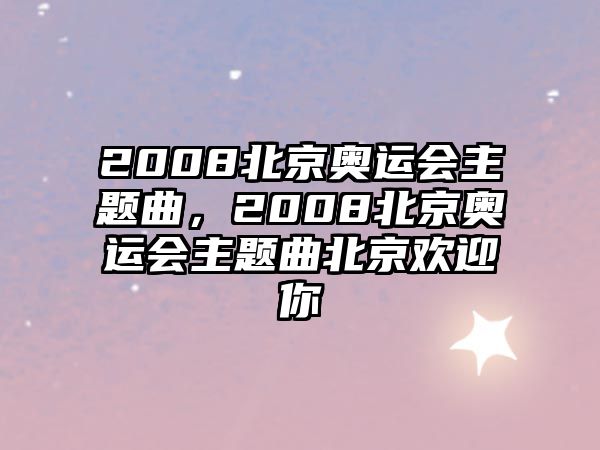 2008北京奧運(yùn)會(huì)主題曲，2008北京奧運(yùn)會(huì)主題曲北京歡迎你