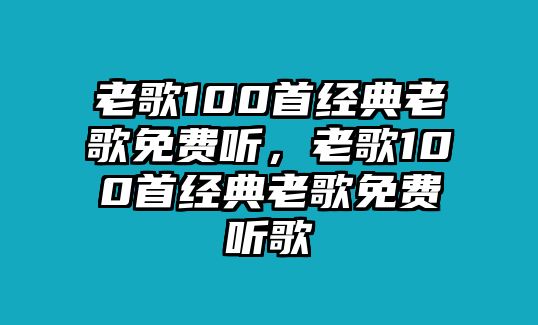 老歌100首經(jīng)典老歌免費聽，老歌100首經(jīng)典老歌免費聽歌