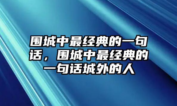 圍城中最經(jīng)典的一句話，圍城中最經(jīng)典的一句話城外的人