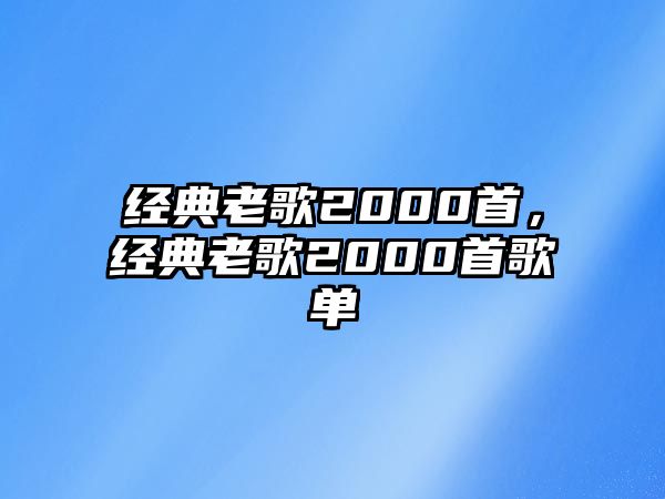 經(jīng)典老歌2000首，經(jīng)典老歌2000首歌單