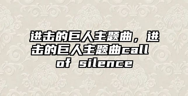 進(jìn)擊的巨人主題曲，進(jìn)擊的巨人主題曲call of silence