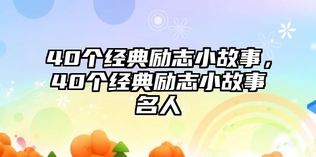 40個經(jīng)典勵志小故事，40個經(jīng)典勵志小故事名人