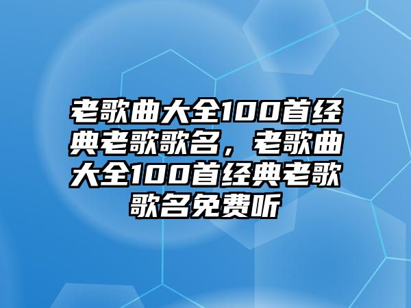 老歌曲大全100首經(jīng)典老歌歌名，老歌曲大全100首經(jīng)典老歌歌名免費聽