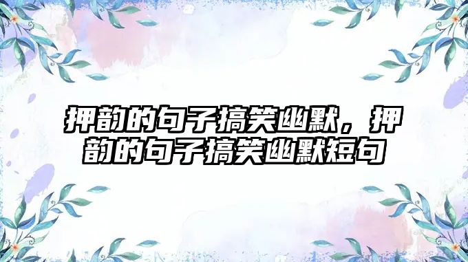 押韻的句子搞笑幽默，押韻的句子搞笑幽默短句