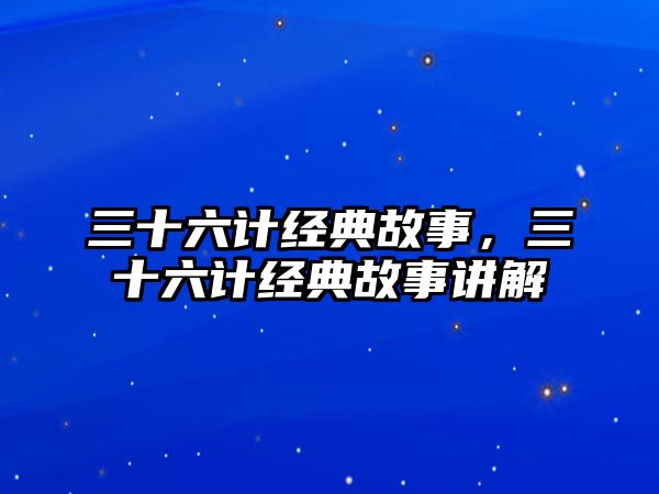 三十六計經典故事，三十六計經典故事講解