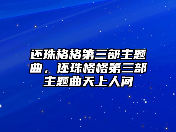 還珠格格第三部主題曲，還珠格格第三部主題曲天上人間