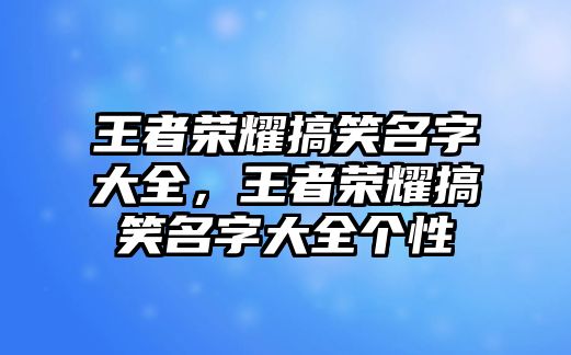 王者榮耀搞笑名字大全，王者榮耀搞笑名字大全個(gè)性