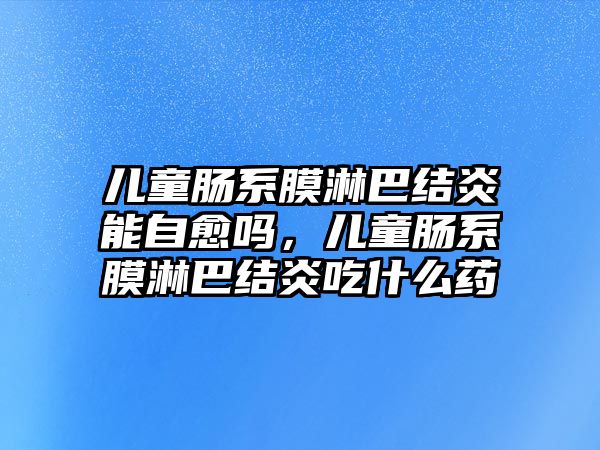 兒童腸系膜淋巴結炎能自愈嗎，兒童腸系膜淋巴結炎吃什么藥