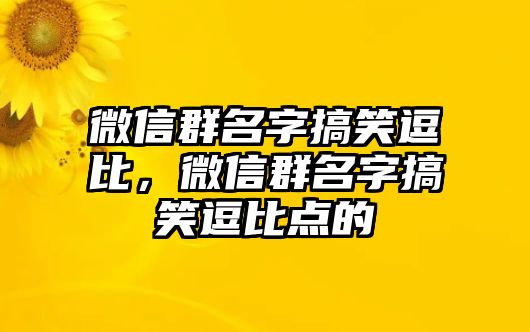 微信群名字搞笑逗比，微信群名字搞笑逗比點(diǎn)的