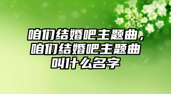 咱們結(jié)婚吧主題曲，咱們結(jié)婚吧主題曲叫什么名字