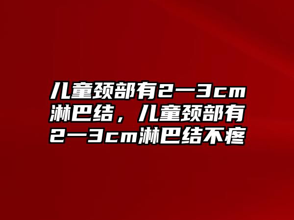 兒童頸部有2一3cm淋巴結(jié)，兒童頸部有2一3cm淋巴結(jié)不疼