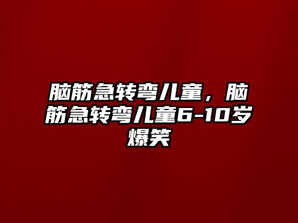 腦筋急轉(zhuǎn)彎兒童，腦筋急轉(zhuǎn)彎兒童6-10歲爆笑