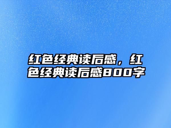 紅色經(jīng)典讀后感，紅色經(jīng)典讀后感800字