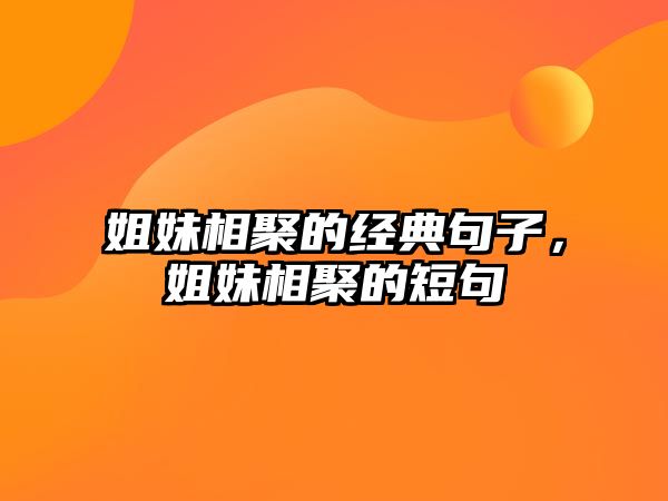 姐妹相聚的經(jīng)典句子，姐妹相聚的短句