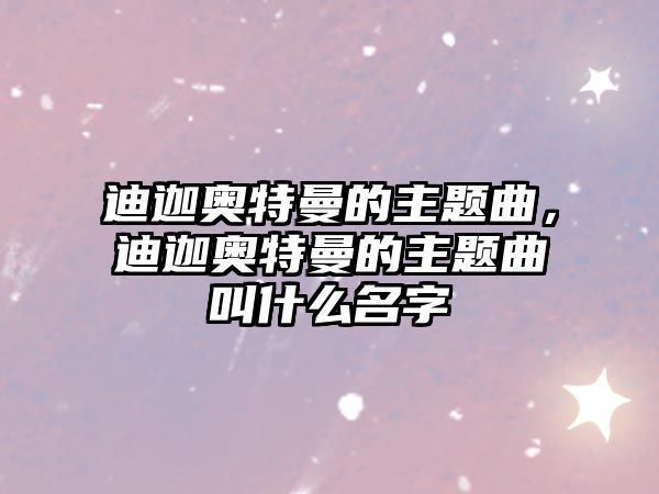 迪迦奧特曼的主題曲，迪迦奧特曼的主題曲叫什么名字