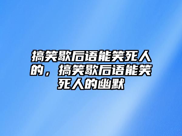 搞笑歇后語能笑死人的，搞笑歇后語能笑死人的幽默