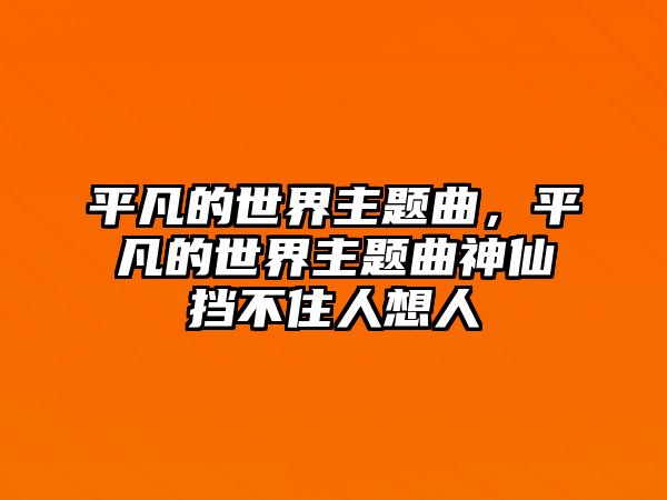 平凡的世界主題曲，平凡的世界主題曲神仙擋不住人想人