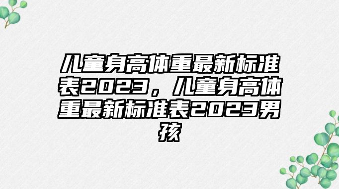 兒童身高體重最新標準表2023，兒童身高體重最新標準表2023男孩