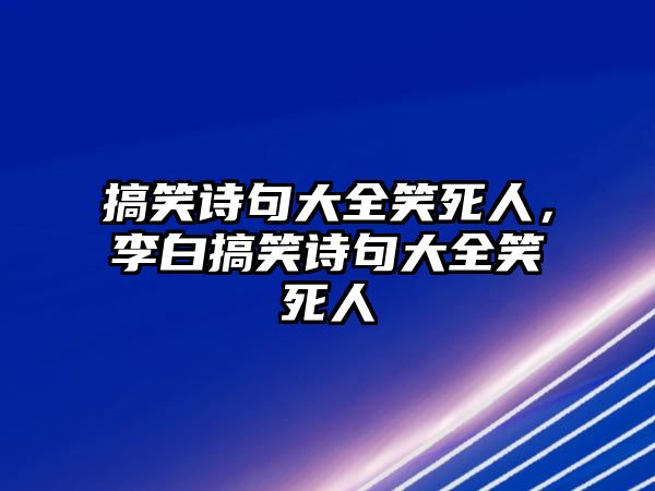 搞笑詩句大全笑死人，李白搞笑詩句大全笑死人