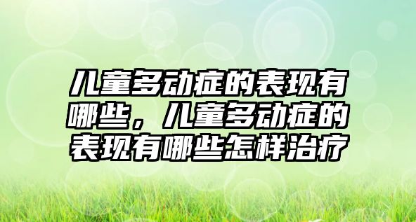 兒童多動癥的表現有哪些，兒童多動癥的表現有哪些怎樣治療