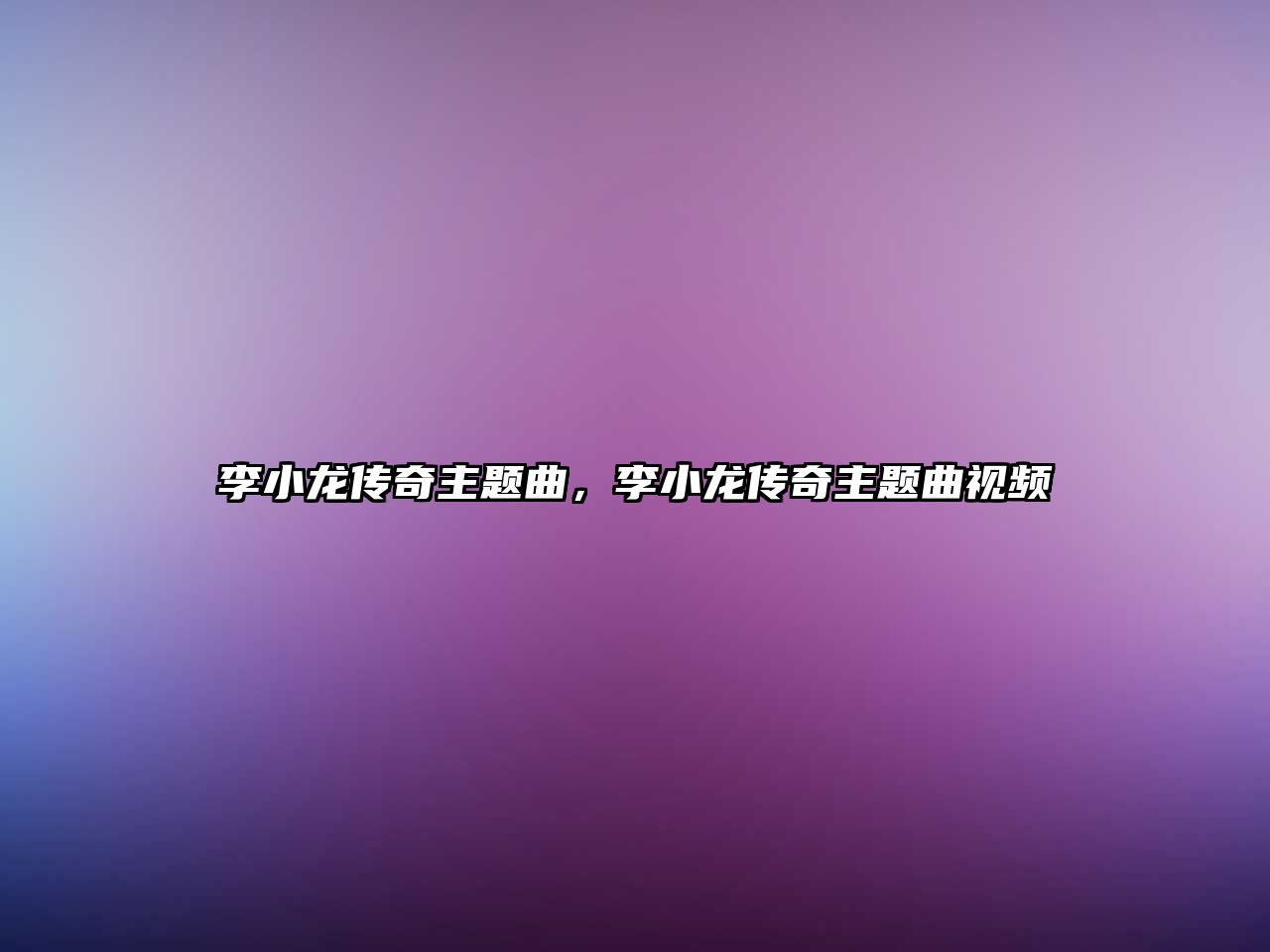 李小龍傳奇主題曲，李小龍傳奇主題曲視頻